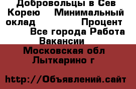 Добровольцы в Сев.Корею. › Минимальный оклад ­ 120 000 › Процент ­ 150 - Все города Работа » Вакансии   . Московская обл.,Лыткарино г.